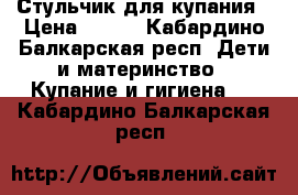 Стульчик для купания › Цена ­ 300 - Кабардино-Балкарская респ. Дети и материнство » Купание и гигиена   . Кабардино-Балкарская респ.